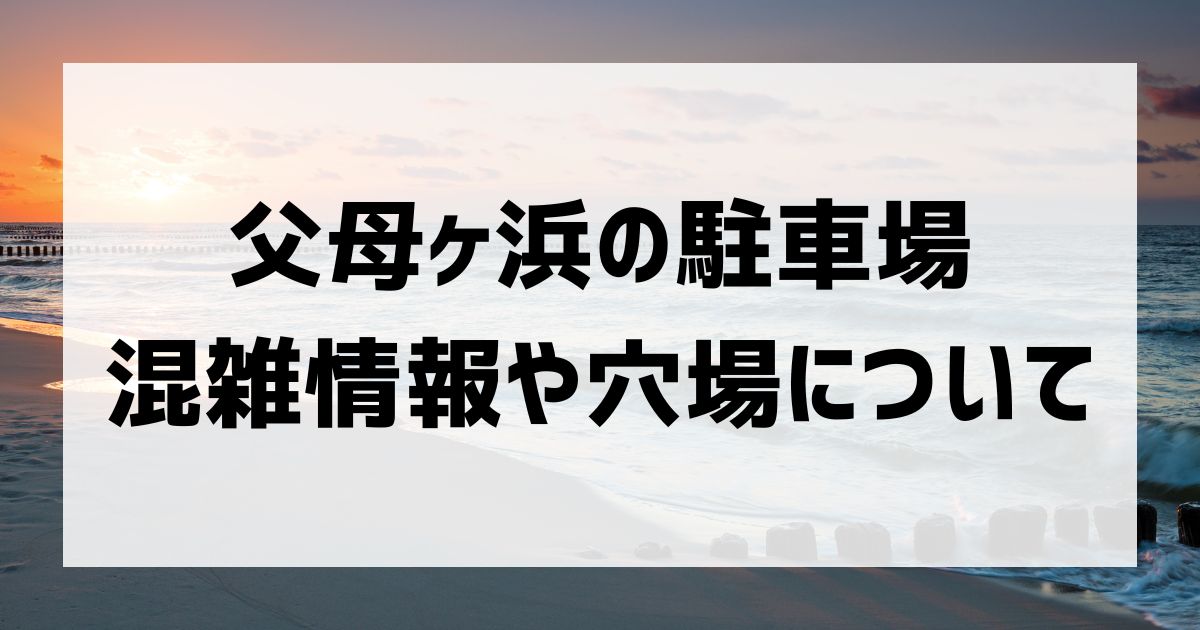 父母ヶ浜　駐車場の混雑や穴場