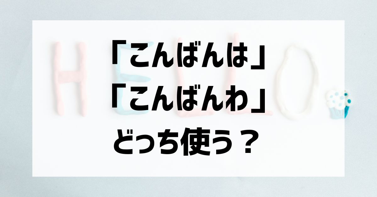 「こんばんは」「こんばんわ」どっちが正解？使い分けや由来