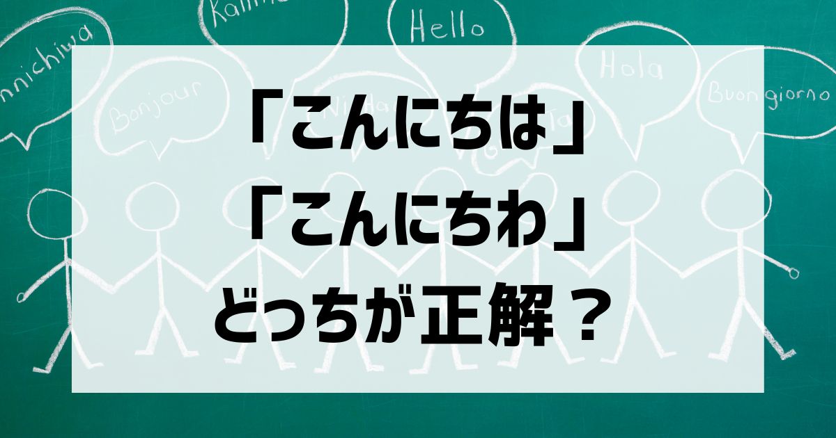 「こんにちは」と「こんにちわ」どっちが正解？