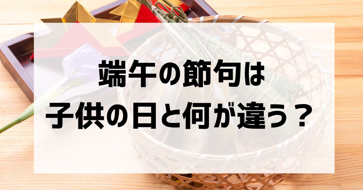 端午の節句は子供の日と何が違う？