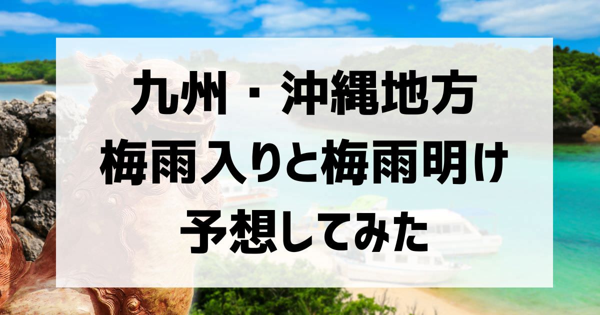 九州・沖縄地方の梅雨入りと梅雨明けを予想してみた